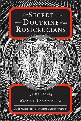 The Secret Doctrine of the Rosicrucians: A Lost Classic by Magus Incognito by Clint Marsh, William Walker Atkinson