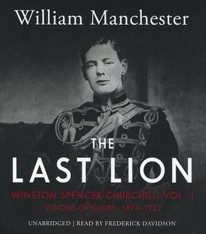 The Last Lion: Winston Spencer Churchill, Vol. 1: Visions of Glory, 1874-1932 by William Manchester