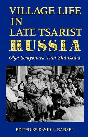 Village Life in Late Tsarist Russia by Olga Semyonova Tian-Shanskaia, Olga Semyonova Tian-Shanskaia