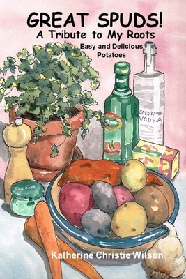 Great Spuds: A Tribute to My Roots by Katherine Wilson