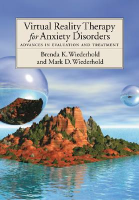 Virtual Reality Therapy for Anxiety Disorders: Advances in Evaluation and Treatment by Mark D. Wiederhold, Mark D. Widerhold, Brenda K. Wiederhold