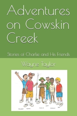 Adventures on Cowskin Creek: Stories of Charlie and His Friends by Wayne Taylor