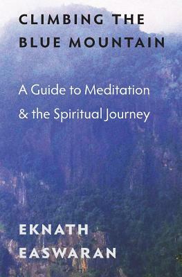 Climbing the Blue Mountain: A Guide to Meditation and the Spiritual Journey by Eknath Easwaran