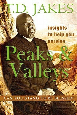 Insights to Help You Survive the Peaks and Valleys: Can You Stand to Be Blessed? by T.D. Jakes