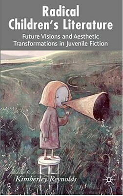 Radical Children's Literature: Future Visions and Aesthetic Transformations in Juvenile Fiction by K. Reynolds