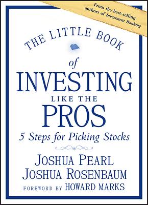 The Little Book of Investing Like the Pros: Five Steps for Picking Stocks by Joshua Pearl, Joshua Rosenbaum