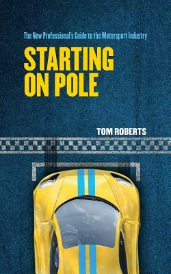 Starting On Pole: The New Professional's Guide to the Motorsport Industry by Tom Roberts