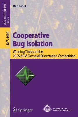 Cooperative Bug Isolation: Winning Thesis of the 2005 ACM Doctoral Dissertation Competition by Ben Liblit