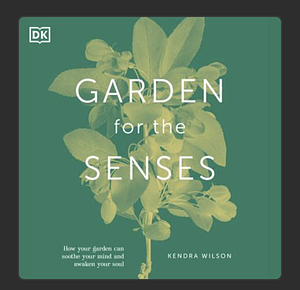 Garden for the Senses: How Your Garden Can Soothe Your Mind And Awaken Your Soul  by Kendra Wilson