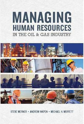 Managing Human Resources in the Oil & Gas Industry by Andrew Inkpen, Michael H. Moffett, Steve Werner