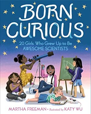 Born Curious: 20 Girls Who Grew Up to Be Awesome Scientists by Katy Wu, Martha Freeman