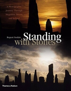 Standing with Stones: A Photographic Journey through Megalithic Britain and Ireland by Rupert Soskin, Timothy Darvill