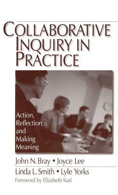 Collaborative Inquiry in Practice: Action, Reflection, and Making Meaning by Joyce A. Lee, John Bray, Linda L. Smith