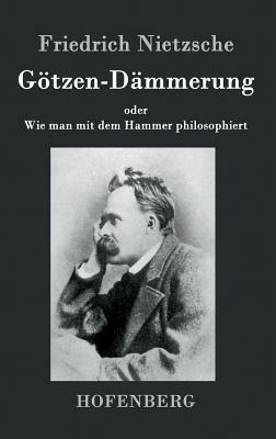 Götzen-Dämmerung: oder Wie man mit dem Hammer philosophiert by Friedrich Nietzsche