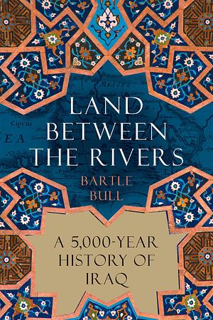 LAND BETWEEN THE RIVERS: A 5000-year History of Iraq by BARTLE. BULL