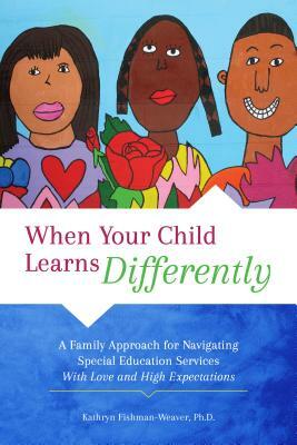 When Your Child Learns Differently: A Family Approach for Navigating Special Education Services with Love and High Expectations by Kathryn Fishman-Weaver