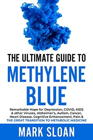 The Ultimate Guide to Methylene Blue: Remarkable Hope for Depression, COVID, AIDS & other Viruses, Alzheimer's, Autism, Cancer, Heart Disease, Cognitive ... Targeting Mitochondrial Dysfunction) by Mark Sloan