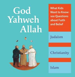 God, Yahweh, Allah: What Kids Want to Know: 100 Questions about Faith and Belief by Michel Kuble, Antoine Sfeir, Katia Mrowiec