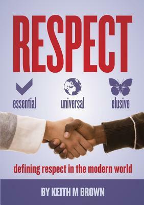 Respect: Essential, Universal, Elusive by Keith M. Brown