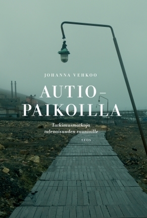 Autiopaikoilla - Tutkimusmatkoja tulevaisuuden raunioille by Johanna Vehkoo