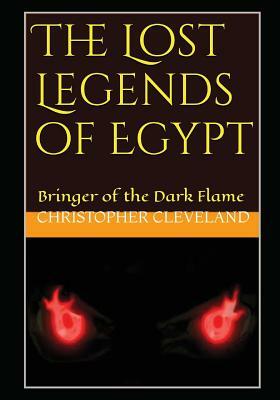 The Lost Legends of Egypt: Bringer of the Dark Flame by Christopher Cleveland