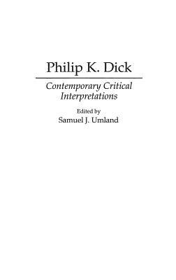 Philip K. Dick: Contemporary Critical Interpretations by Samuel J. Umland