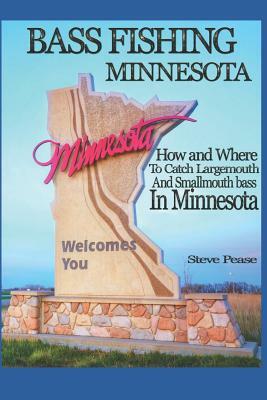 Bass Fishing Minnesota: How and Where to Catch Largemouth and Smallmouth Bass in Minnesota by Steve Pease