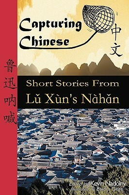 Capturing Chinese: Short Stories from Lu Xun's Nahan by Xun Lu, Kevin John Nadolny, Baidi &amp; Gege