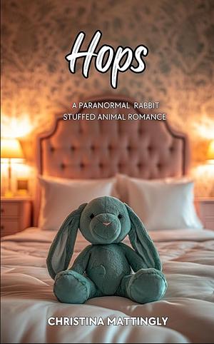 Hops: A Paranormal Bunny Stuffed Animal Romance by Christina Mattingly