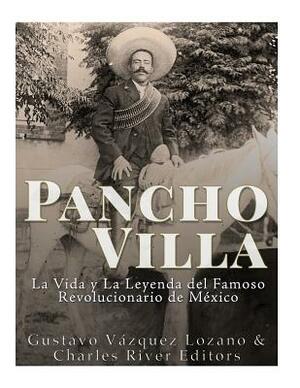 Pancho Villa: La Vida y La Leyenda de Famoso Revolucionario de México by Gustavo Vazquez Lozano