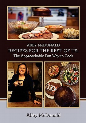 ABBY McDONALD RECIPES FOR THE REST OF US: : The Approachable Fun Way to Cook by Abby McDonald