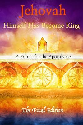 Jehovah Himself Has Become King: A Primer for the Apocalypse by Robert King