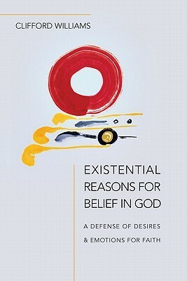 Existential Reasons for Belief in God: A Defense of Desires & Emotions for Faith by Clifford Williams