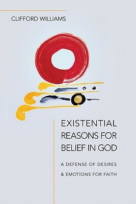 Existential Reasons for Belief in God: A Defense of Desires & Emotions for Faith by Clifford Williams