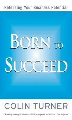 Born to Succeed: Releasing Your Business Potential by Colin Turner