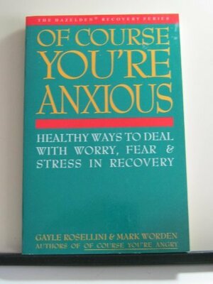 Of Course You're Anxious: Healthy Ways to Deal with Worry, Fear, and Stress in Recovery by Garth M. Rosell, Mark Worden