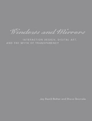 Windows and Mirrors: Interaction Design, Digital Art, and the Myth of Transparency by Jay David Bolter