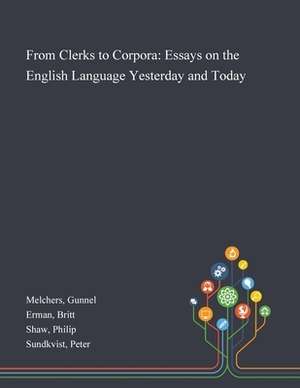 From Clerks to Corpora: Essays on the English Language Yesterday and Today by Gunnel Melchers, Philip Shaw, Britt Erman