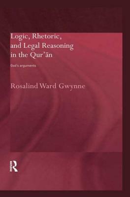 Logic, Rhetoric and Legal Reasoning in the Qur'an: God's Arguments by Rosalind Ward Gwynne