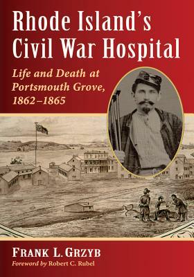 Rhode Island's Civil War Hospital: Life and Death at Portsmouth Grove, 1862-1865 by Frank L. Grzyb