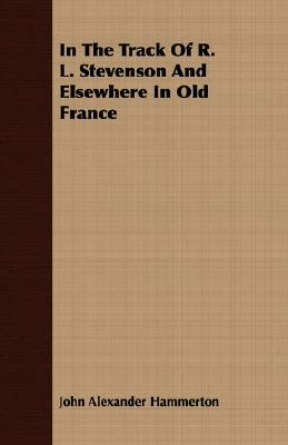 In the Track of R. L. Stevenson and Elsewhere in Old France by John Alexander Hammerton