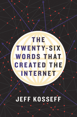 The Twenty-Six Words That Created the Internet by Jeff Kosseff