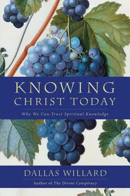 Knowing Christ Today: Why We Can Trust Spiritual Knowledge by Dallas Willard