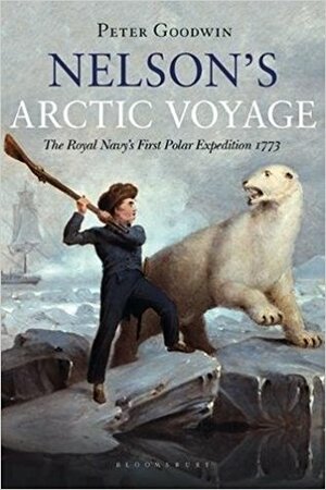 Nelson's Arctic Voyage: The Royal Navy's first polar expedition 1773 by Peter Goodwin