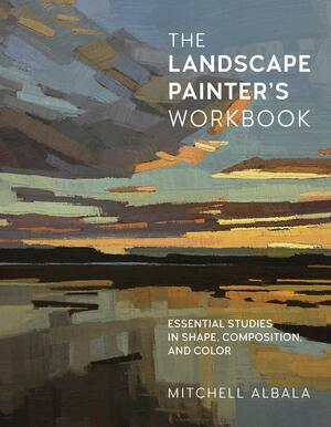 The Landscape Painter's Workbook: Essential Studies in Shape, Composition, and Color by Mitchell Albala