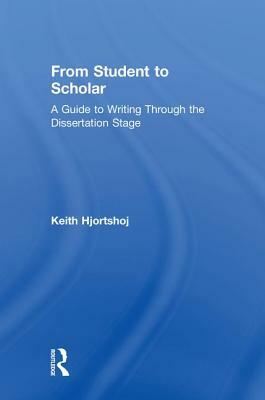From Student to Scholar: A Guide to Writing Through the Dissertation Stage by Keith Hjortshoj