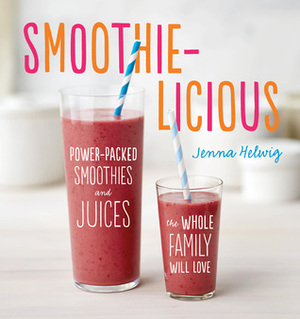 Smoothie-licious: Power-Packed Smoothies and Juices the Whole Family Will Love by Jenna Helwig