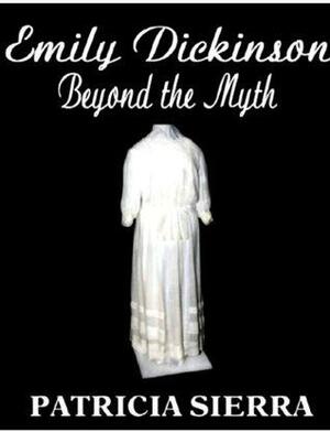 Emily Dickinson: Beyond the Myth by Patricia Sierra