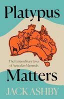 Platypus Matters: The Extraordinary Story of Australian Mammals by Jack Ashby