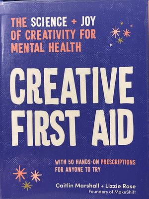 Creative First Aid: The Science and Joy of Creativity for Mental Health by Lizzie Rose, Caitlin Marshall